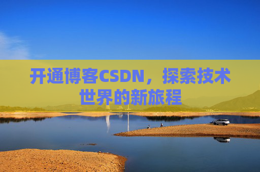 开通博客CSDN，探索技术世界的新旅程
